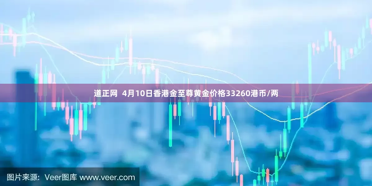 道正网  4月10日香港金至尊黄金价格33260港币/两