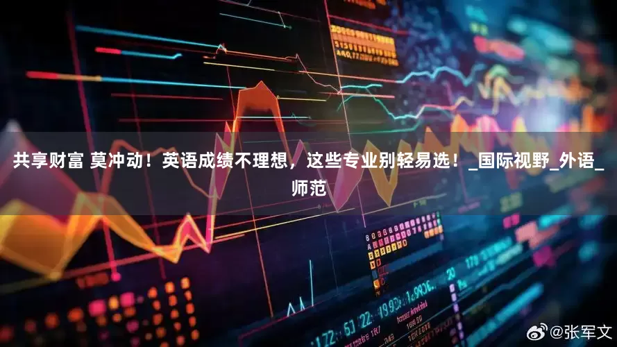 共享财富 莫冲动！英语成绩不理想，这些专业别轻易选！_国际视野_外语_师范