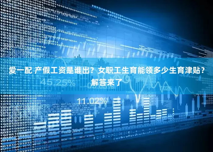 爱一配 产假工资是谁出？女职工生育能领多少生育津贴？解答来了