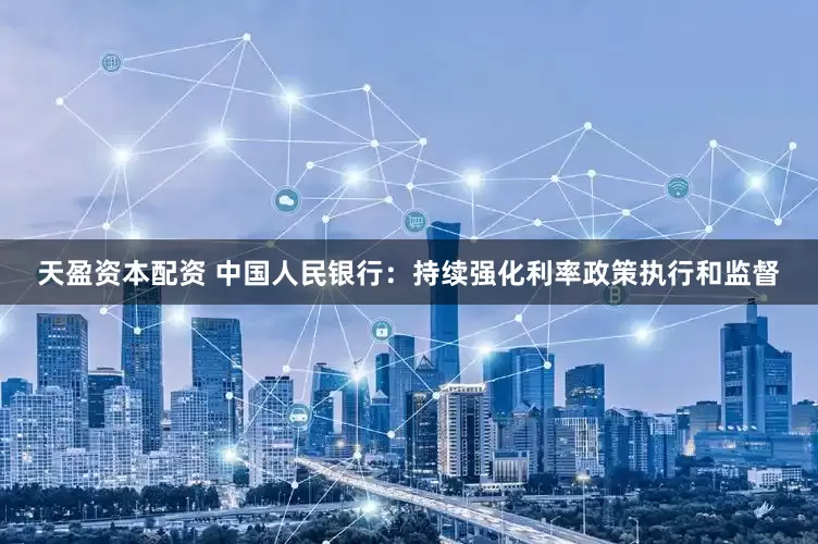 天盈资本配资 中国人民银行：持续强化利率政策执行和监督