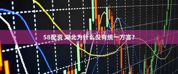 58配资 湖北为什么没有统一方言？
