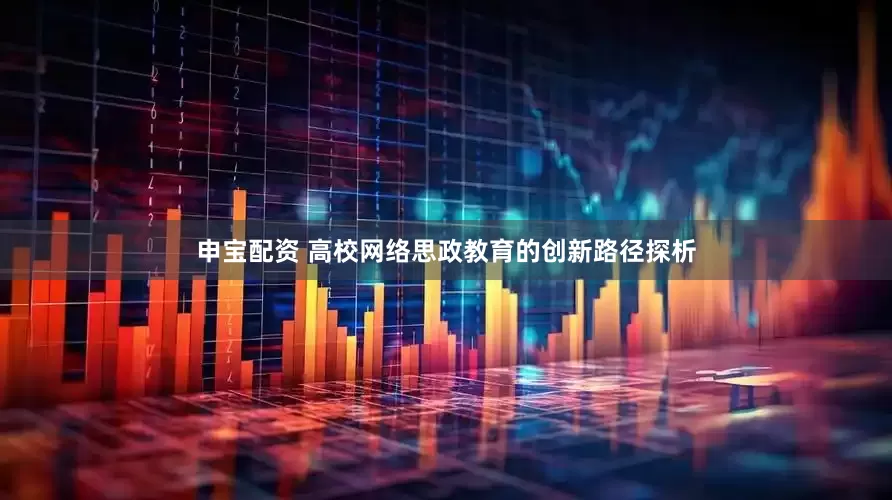 申宝配资 高校网络思政教育的创新路径探析