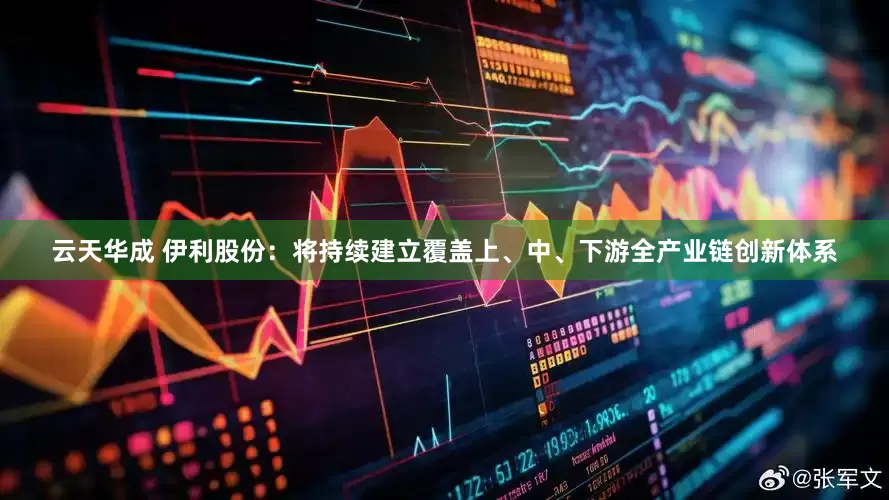 云天华成 伊利股份：将持续建立覆盖上、中、下游全产业链创新体系