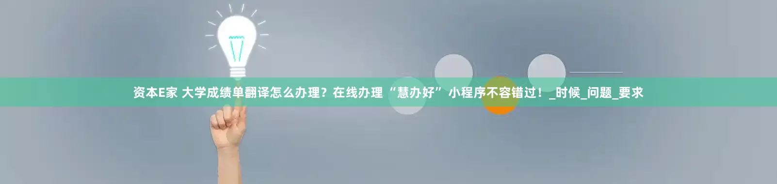 资本E家 大学成绩单翻译怎么办理？在线办理 “慧办好” 小程序不容错过！_时候_问题_要求