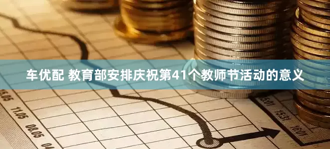 车优配 教育部安排庆祝第41个教师节活动的意义
