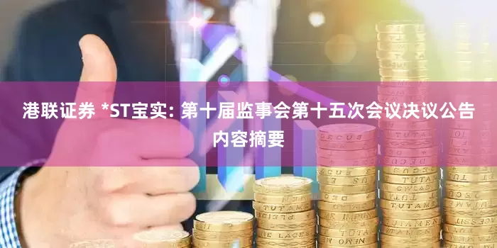港联证券 *ST宝实: 第十届监事会第十五次会议决议公告内容摘要