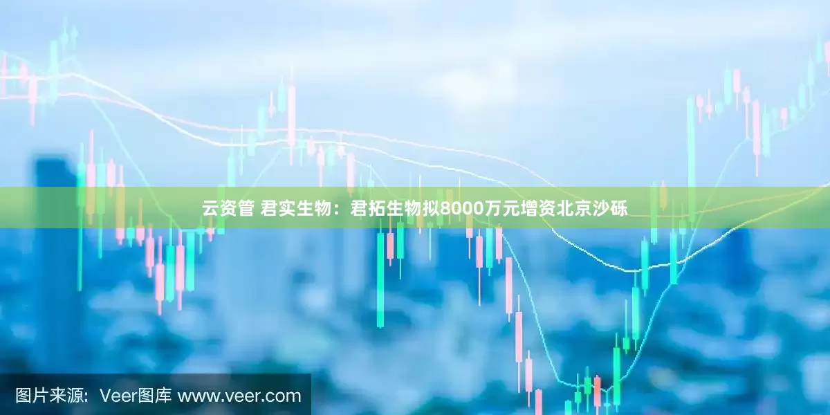 云资管 君实生物：君拓生物拟8000万元增资北京沙砾