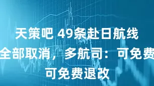 天策吧 49条赴日航线航班全部取消，多航司：可免费退改