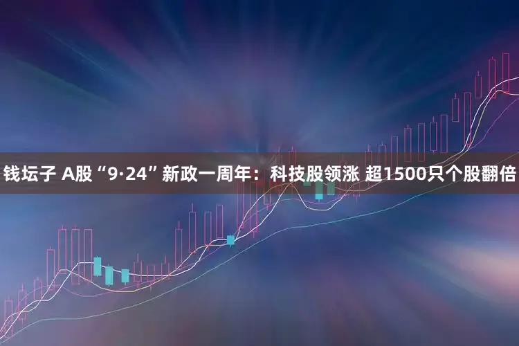 钱坛子 A股“9·24”新政一周年：科技股领涨 超1500只个股翻倍