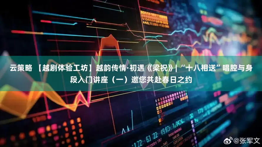 云策略 【越剧体验工坊】越韵传情·初遇《梁祝》| “十八相送”唱腔与身段入门讲座（一）邀您共赴春日之约