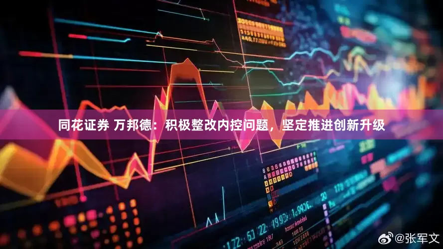 同花证券 万邦德：积极整改内控问题，坚定推进创新升级